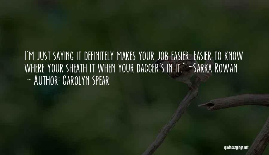Carolyn Spear Quotes: I'm Just Saying It Definitely Makes Your Job Easier. Easier To Know Where Your Sheath It When Your Dagger's In