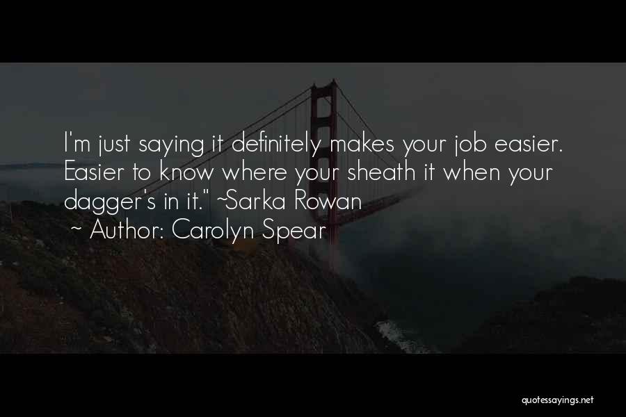 Carolyn Spear Quotes: I'm Just Saying It Definitely Makes Your Job Easier. Easier To Know Where Your Sheath It When Your Dagger's In