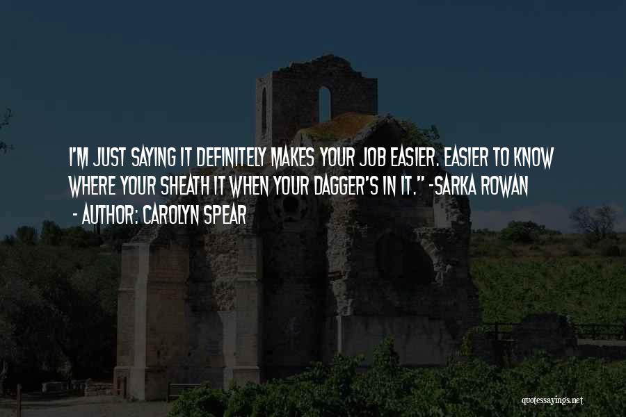 Carolyn Spear Quotes: I'm Just Saying It Definitely Makes Your Job Easier. Easier To Know Where Your Sheath It When Your Dagger's In