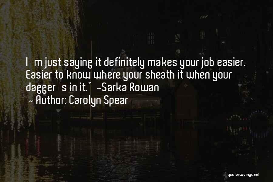 Carolyn Spear Quotes: I'm Just Saying It Definitely Makes Your Job Easier. Easier To Know Where Your Sheath It When Your Dagger's In