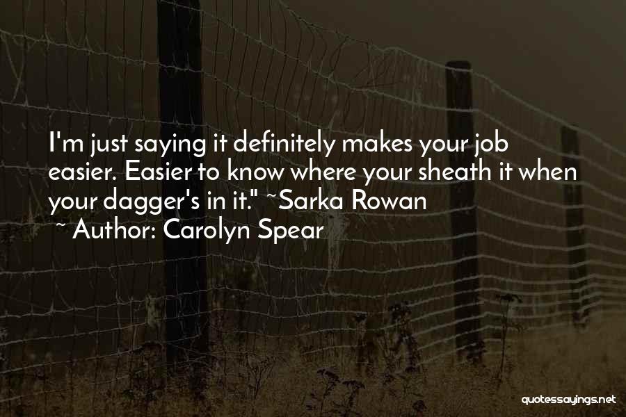 Carolyn Spear Quotes: I'm Just Saying It Definitely Makes Your Job Easier. Easier To Know Where Your Sheath It When Your Dagger's In