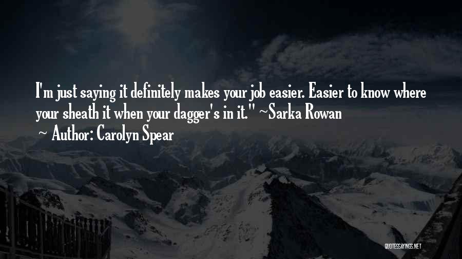 Carolyn Spear Quotes: I'm Just Saying It Definitely Makes Your Job Easier. Easier To Know Where Your Sheath It When Your Dagger's In