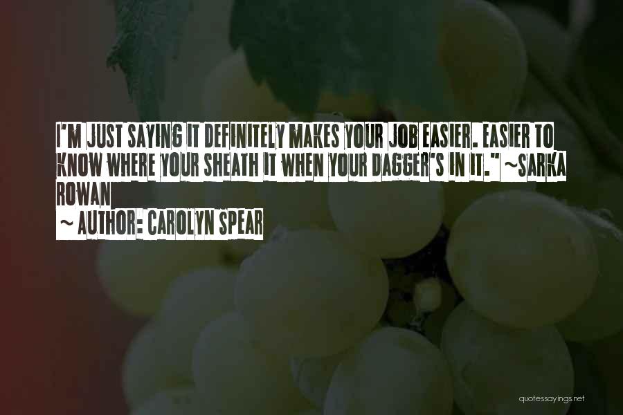 Carolyn Spear Quotes: I'm Just Saying It Definitely Makes Your Job Easier. Easier To Know Where Your Sheath It When Your Dagger's In