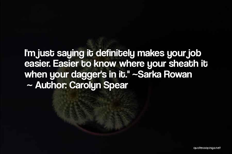 Carolyn Spear Quotes: I'm Just Saying It Definitely Makes Your Job Easier. Easier To Know Where Your Sheath It When Your Dagger's In