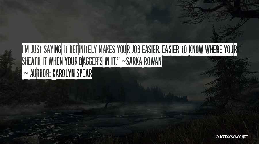 Carolyn Spear Quotes: I'm Just Saying It Definitely Makes Your Job Easier. Easier To Know Where Your Sheath It When Your Dagger's In