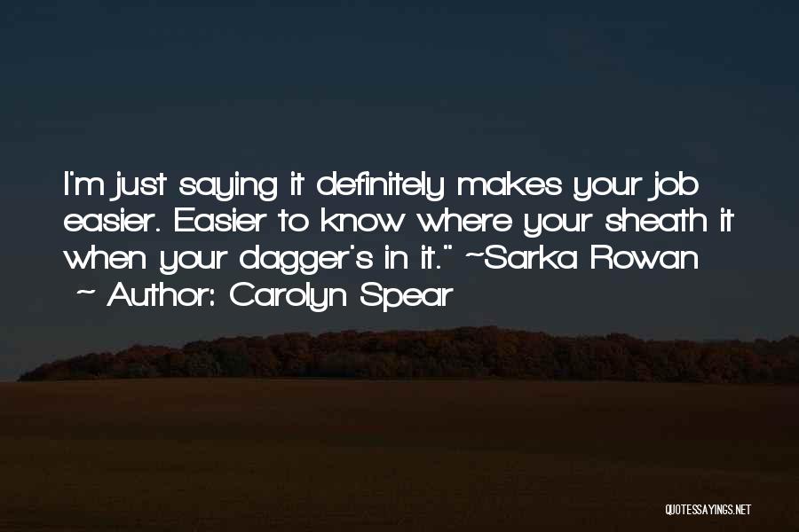 Carolyn Spear Quotes: I'm Just Saying It Definitely Makes Your Job Easier. Easier To Know Where Your Sheath It When Your Dagger's In