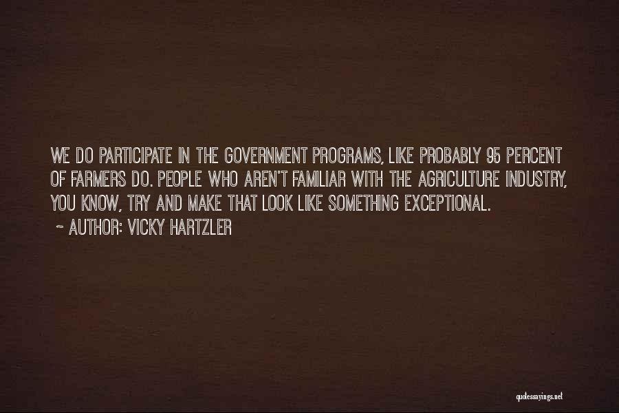 Vicky Hartzler Quotes: We Do Participate In The Government Programs, Like Probably 95 Percent Of Farmers Do. People Who Aren't Familiar With The