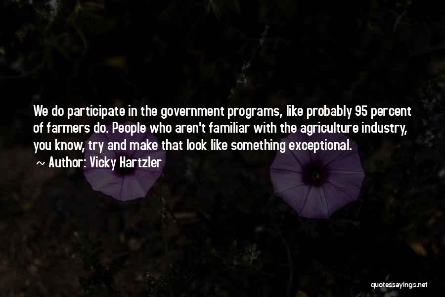 Vicky Hartzler Quotes: We Do Participate In The Government Programs, Like Probably 95 Percent Of Farmers Do. People Who Aren't Familiar With The