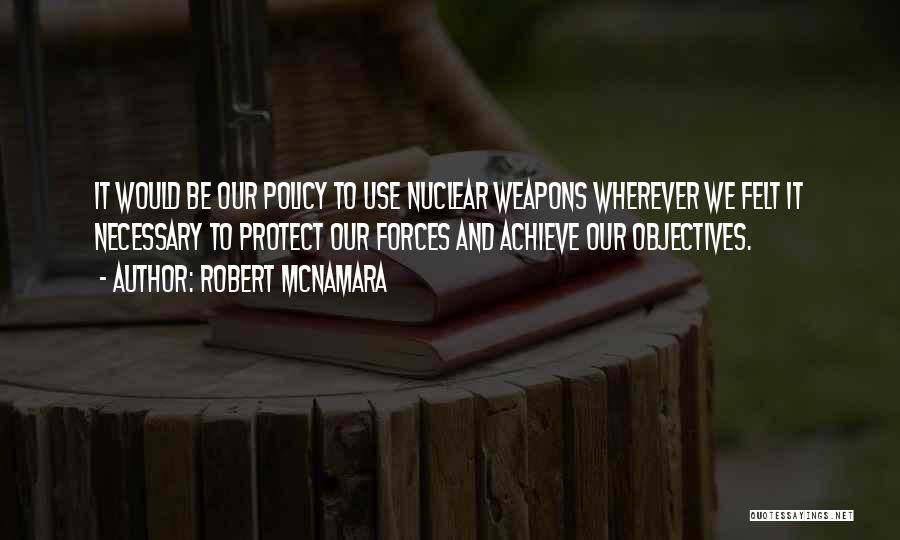 Robert McNamara Quotes: It Would Be Our Policy To Use Nuclear Weapons Wherever We Felt It Necessary To Protect Our Forces And Achieve