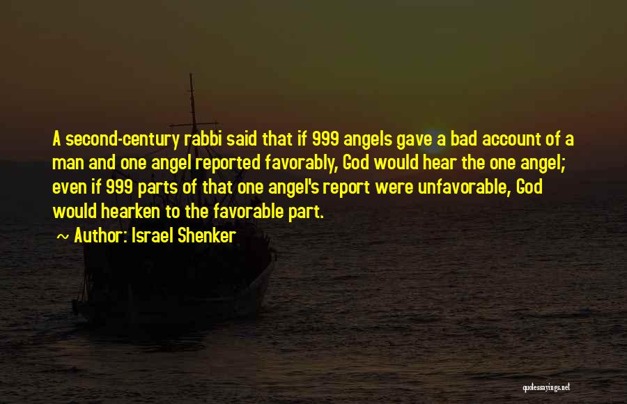 Israel Shenker Quotes: A Second-century Rabbi Said That If 999 Angels Gave A Bad Account Of A Man And One Angel Reported Favorably,