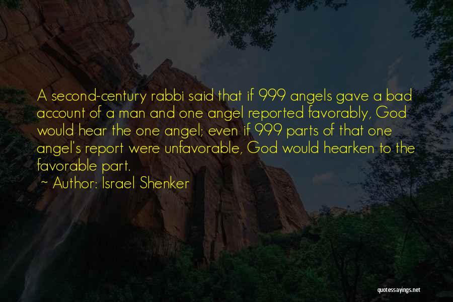 Israel Shenker Quotes: A Second-century Rabbi Said That If 999 Angels Gave A Bad Account Of A Man And One Angel Reported Favorably,