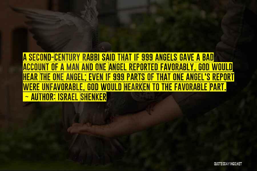 Israel Shenker Quotes: A Second-century Rabbi Said That If 999 Angels Gave A Bad Account Of A Man And One Angel Reported Favorably,