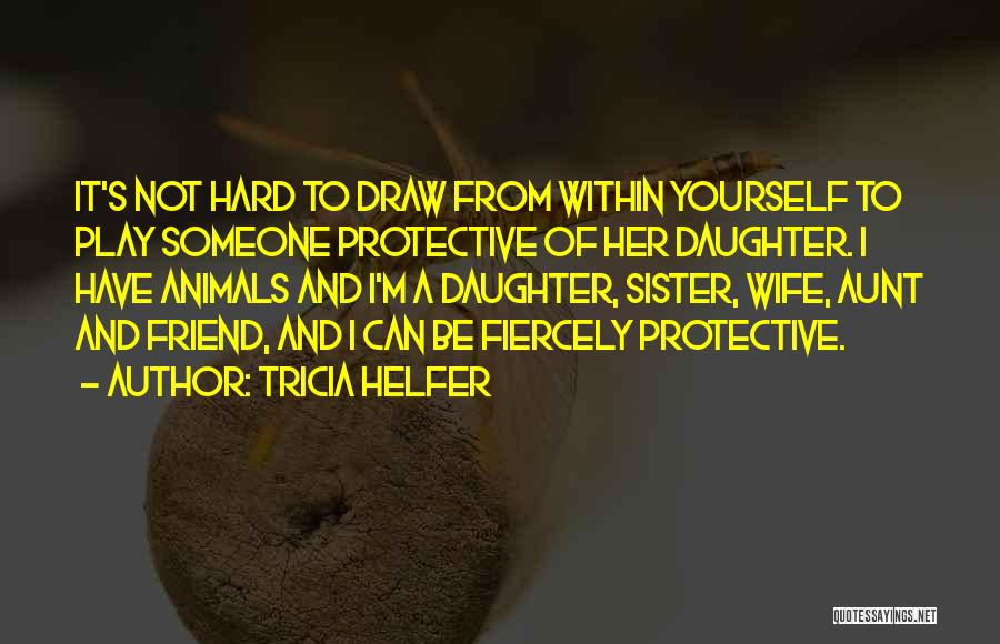 Tricia Helfer Quotes: It's Not Hard To Draw From Within Yourself To Play Someone Protective Of Her Daughter. I Have Animals And I'm