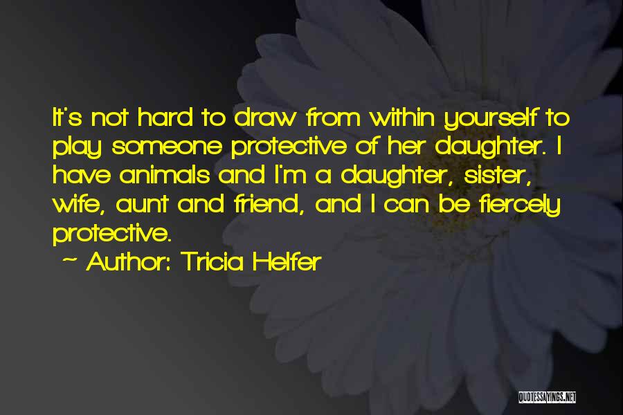 Tricia Helfer Quotes: It's Not Hard To Draw From Within Yourself To Play Someone Protective Of Her Daughter. I Have Animals And I'm