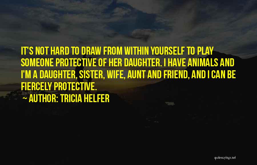 Tricia Helfer Quotes: It's Not Hard To Draw From Within Yourself To Play Someone Protective Of Her Daughter. I Have Animals And I'm