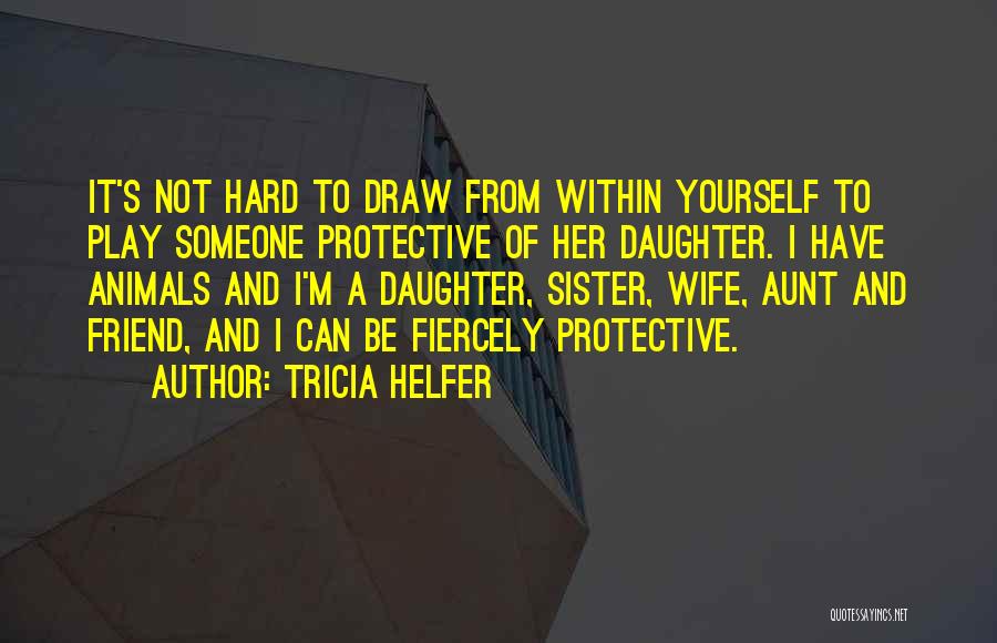 Tricia Helfer Quotes: It's Not Hard To Draw From Within Yourself To Play Someone Protective Of Her Daughter. I Have Animals And I'm
