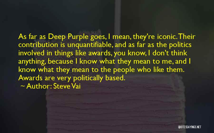 Steve Vai Quotes: As Far As Deep Purple Goes, I Mean, They're Iconic. Their Contribution Is Unquantifiable, And As Far As The Politics