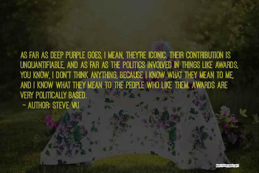 Steve Vai Quotes: As Far As Deep Purple Goes, I Mean, They're Iconic. Their Contribution Is Unquantifiable, And As Far As The Politics