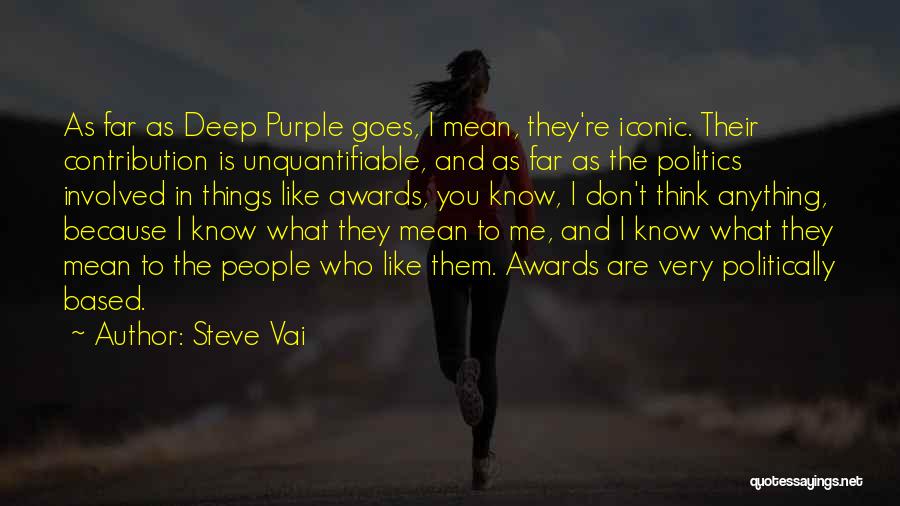 Steve Vai Quotes: As Far As Deep Purple Goes, I Mean, They're Iconic. Their Contribution Is Unquantifiable, And As Far As The Politics