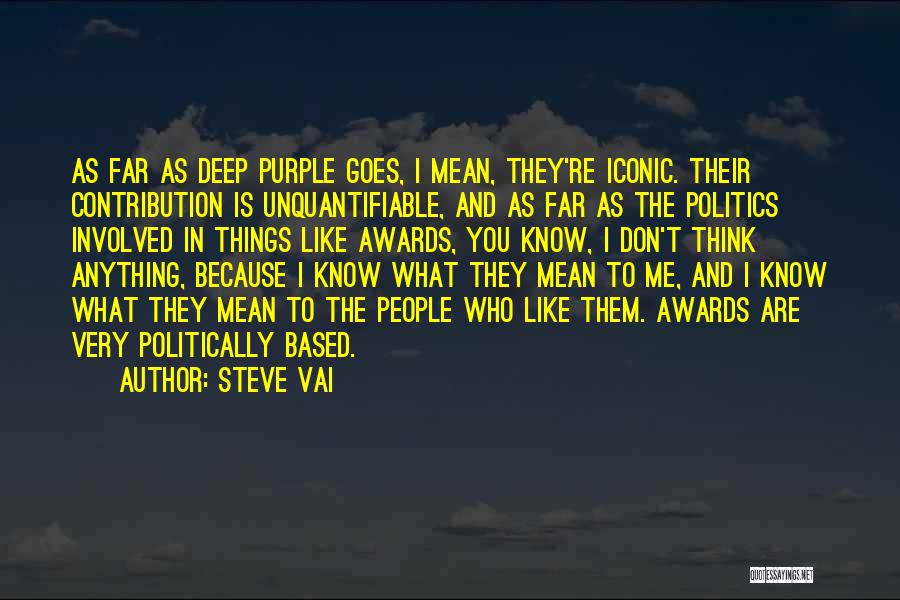 Steve Vai Quotes: As Far As Deep Purple Goes, I Mean, They're Iconic. Their Contribution Is Unquantifiable, And As Far As The Politics