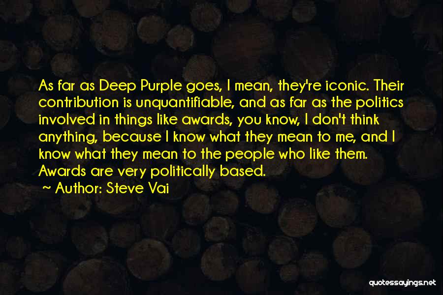 Steve Vai Quotes: As Far As Deep Purple Goes, I Mean, They're Iconic. Their Contribution Is Unquantifiable, And As Far As The Politics