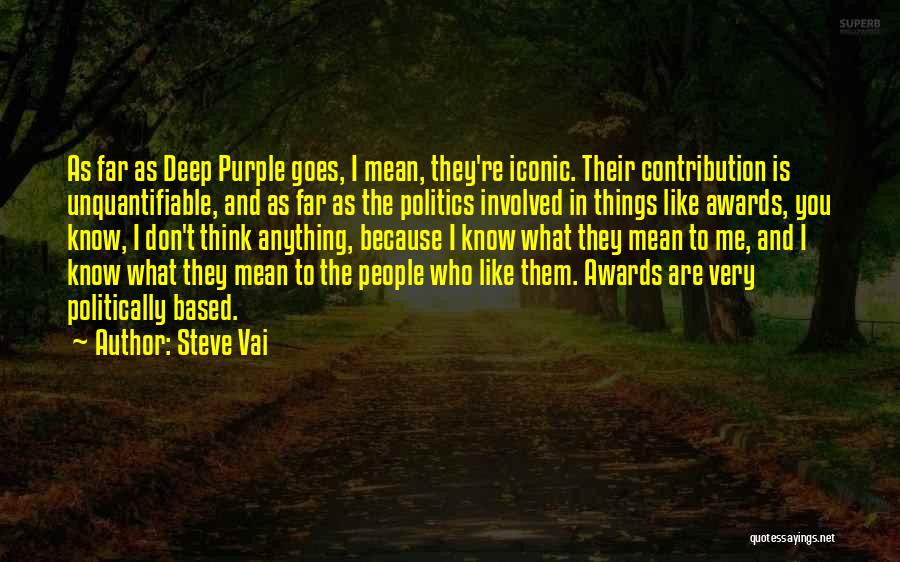 Steve Vai Quotes: As Far As Deep Purple Goes, I Mean, They're Iconic. Their Contribution Is Unquantifiable, And As Far As The Politics