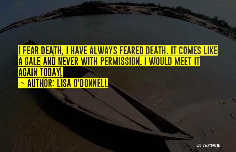 Lisa O'Donnell Quotes: I Fear Death, I Have Always Feared Death. It Comes Like A Gale And Never With Permission. I Would Meet