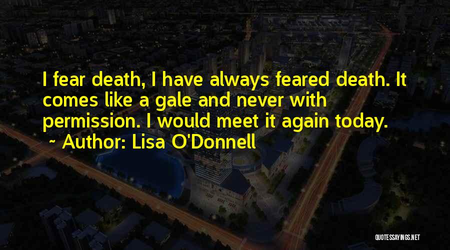 Lisa O'Donnell Quotes: I Fear Death, I Have Always Feared Death. It Comes Like A Gale And Never With Permission. I Would Meet
