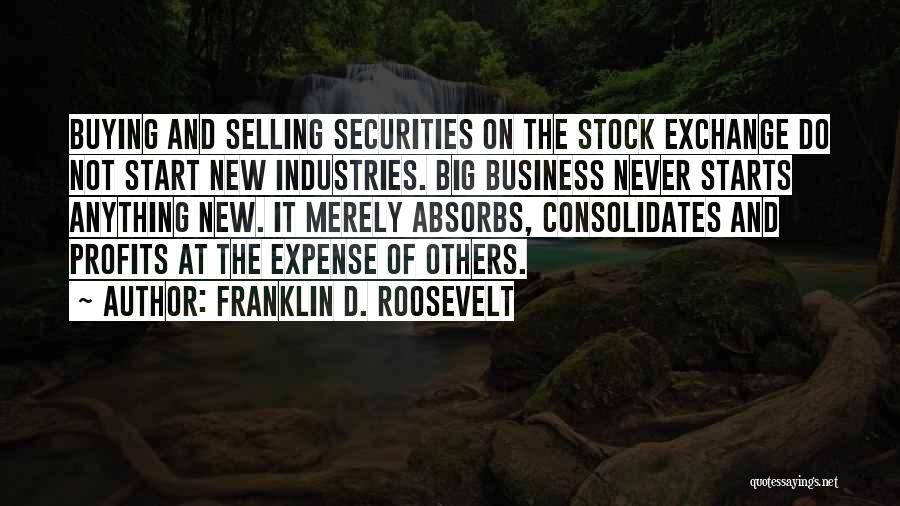 Franklin D. Roosevelt Quotes: Buying And Selling Securities On The Stock Exchange Do Not Start New Industries. Big Business Never Starts Anything New. It