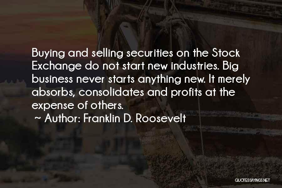 Franklin D. Roosevelt Quotes: Buying And Selling Securities On The Stock Exchange Do Not Start New Industries. Big Business Never Starts Anything New. It