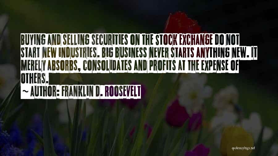 Franklin D. Roosevelt Quotes: Buying And Selling Securities On The Stock Exchange Do Not Start New Industries. Big Business Never Starts Anything New. It