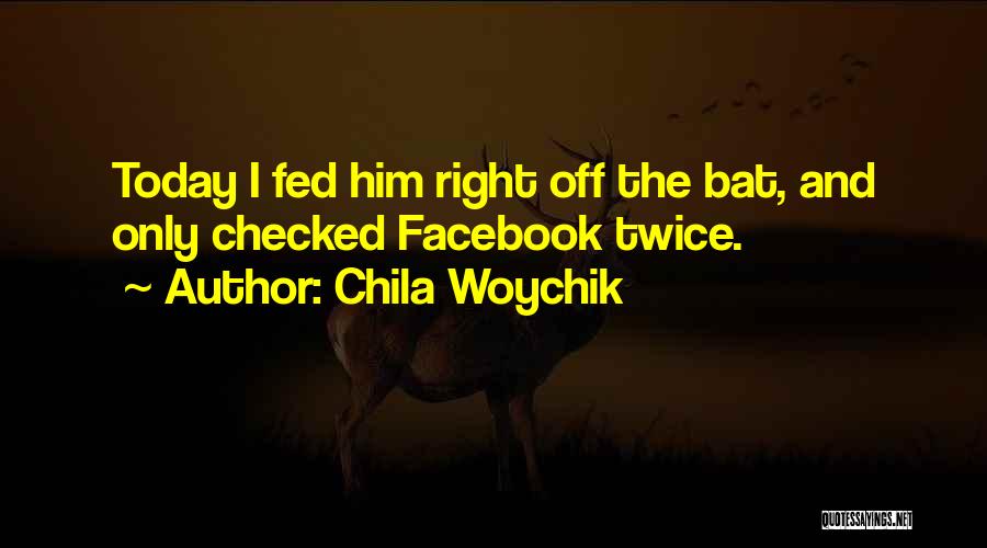 Chila Woychik Quotes: Today I Fed Him Right Off The Bat, And Only Checked Facebook Twice.