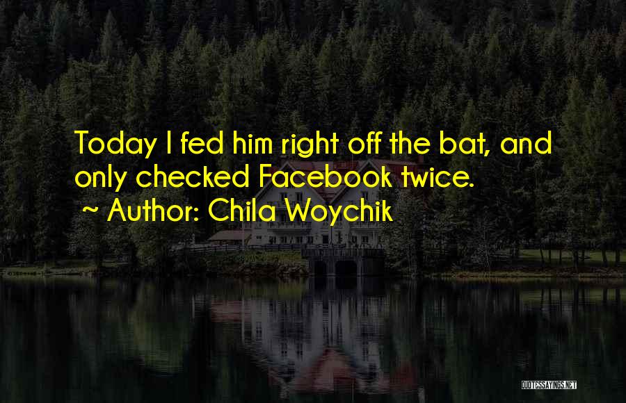 Chila Woychik Quotes: Today I Fed Him Right Off The Bat, And Only Checked Facebook Twice.