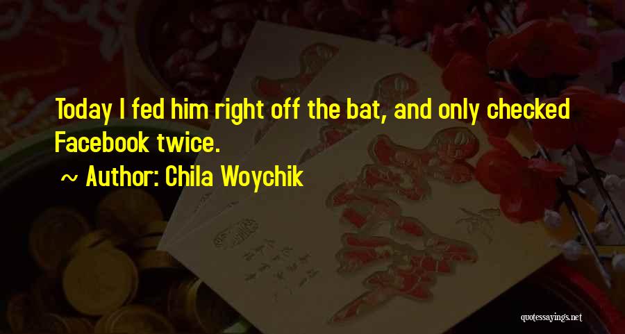 Chila Woychik Quotes: Today I Fed Him Right Off The Bat, And Only Checked Facebook Twice.