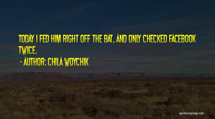 Chila Woychik Quotes: Today I Fed Him Right Off The Bat, And Only Checked Facebook Twice.