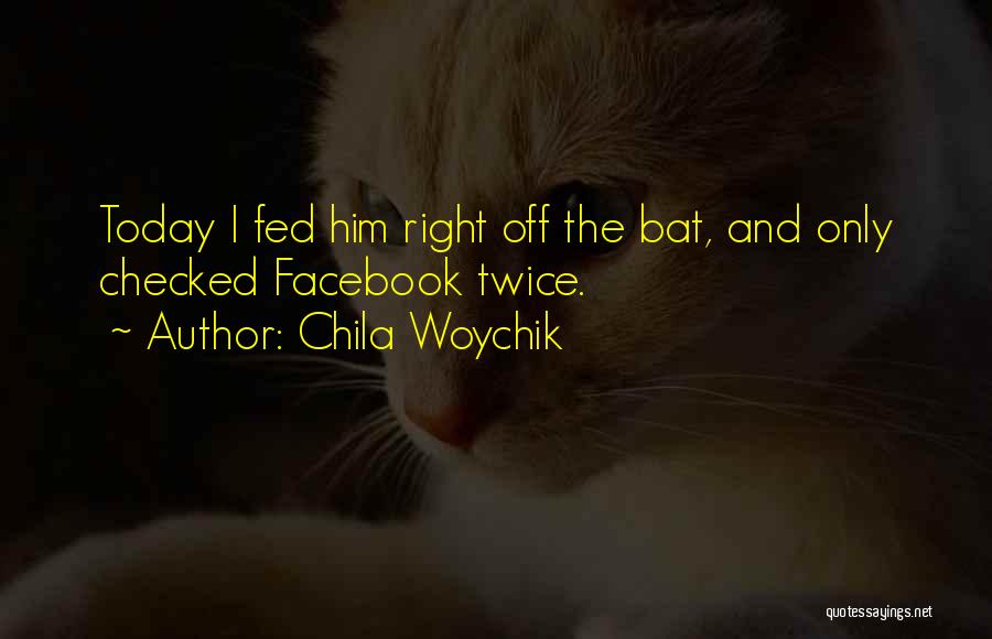 Chila Woychik Quotes: Today I Fed Him Right Off The Bat, And Only Checked Facebook Twice.