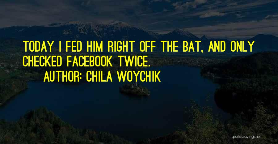 Chila Woychik Quotes: Today I Fed Him Right Off The Bat, And Only Checked Facebook Twice.