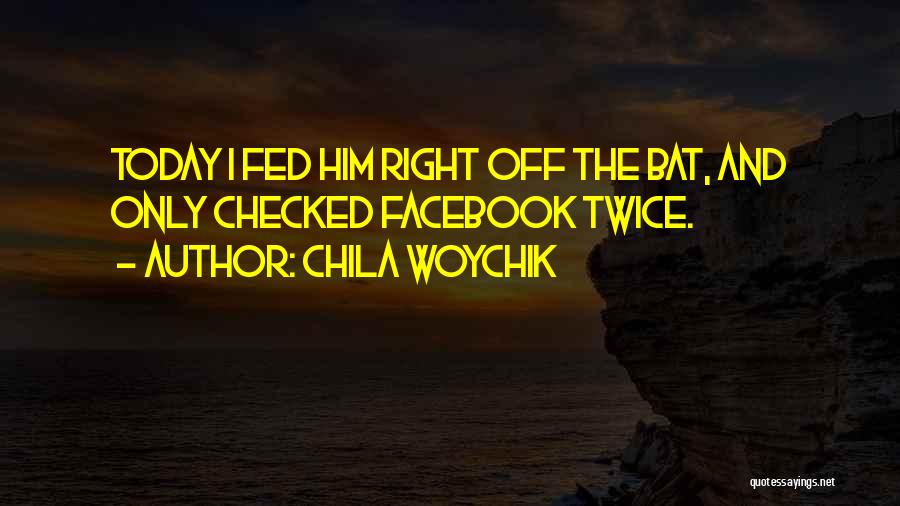 Chila Woychik Quotes: Today I Fed Him Right Off The Bat, And Only Checked Facebook Twice.