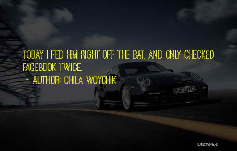 Chila Woychik Quotes: Today I Fed Him Right Off The Bat, And Only Checked Facebook Twice.