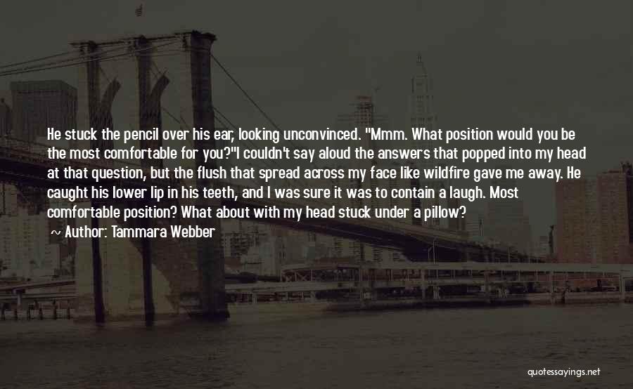 Tammara Webber Quotes: He Stuck The Pencil Over His Ear, Looking Unconvinced. Mmm. What Position Would You Be The Most Comfortable For You?i