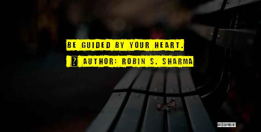 Robin S. Sharma Quotes: Be Guided By Your Heart.
