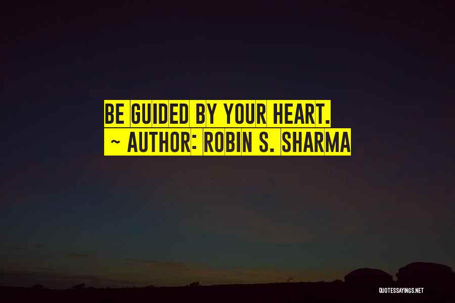 Robin S. Sharma Quotes: Be Guided By Your Heart.