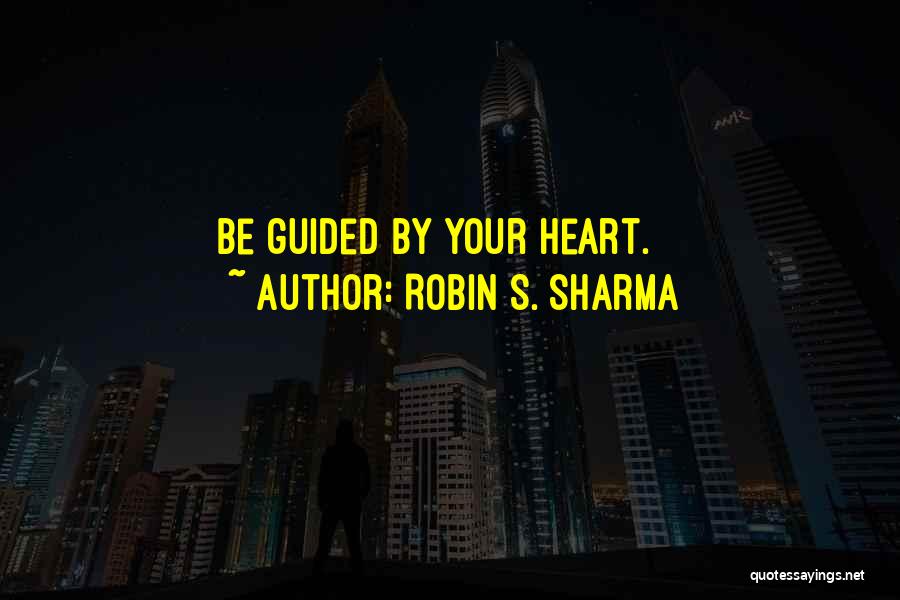 Robin S. Sharma Quotes: Be Guided By Your Heart.