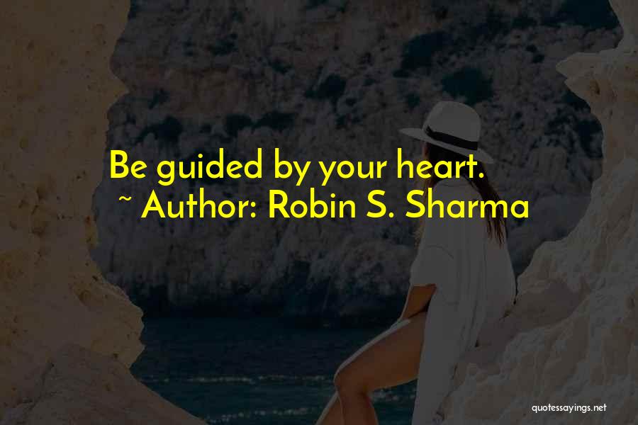 Robin S. Sharma Quotes: Be Guided By Your Heart.