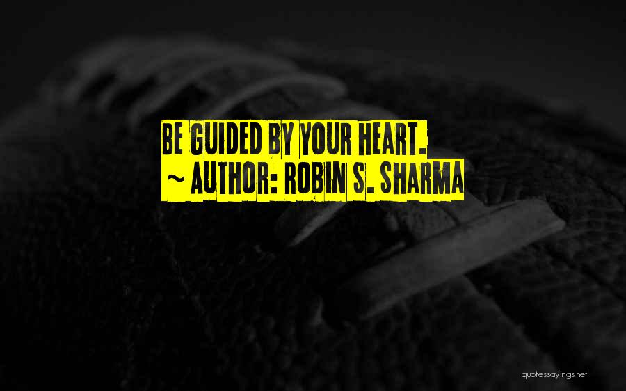 Robin S. Sharma Quotes: Be Guided By Your Heart.