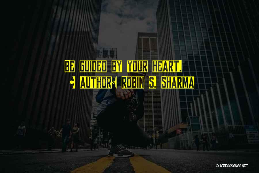 Robin S. Sharma Quotes: Be Guided By Your Heart.