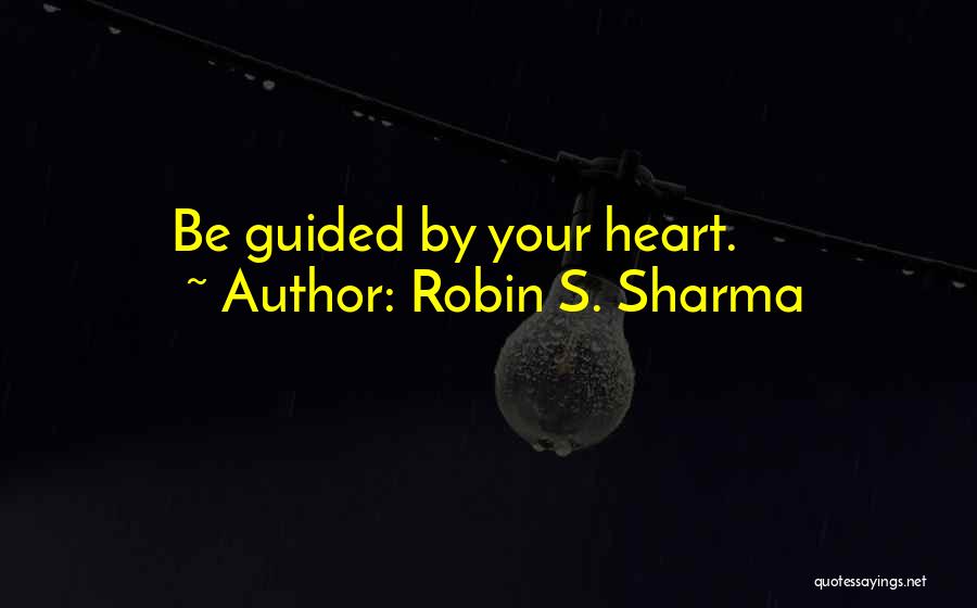 Robin S. Sharma Quotes: Be Guided By Your Heart.