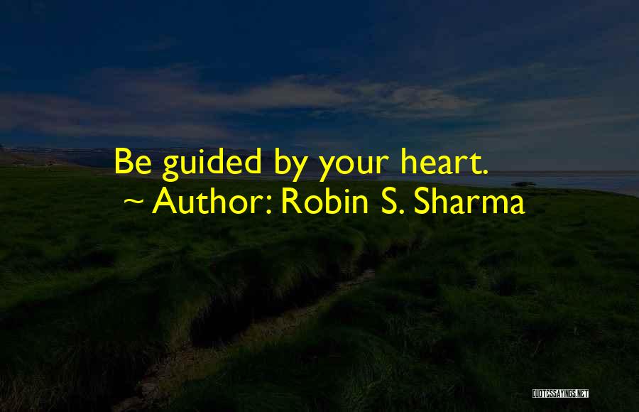 Robin S. Sharma Quotes: Be Guided By Your Heart.