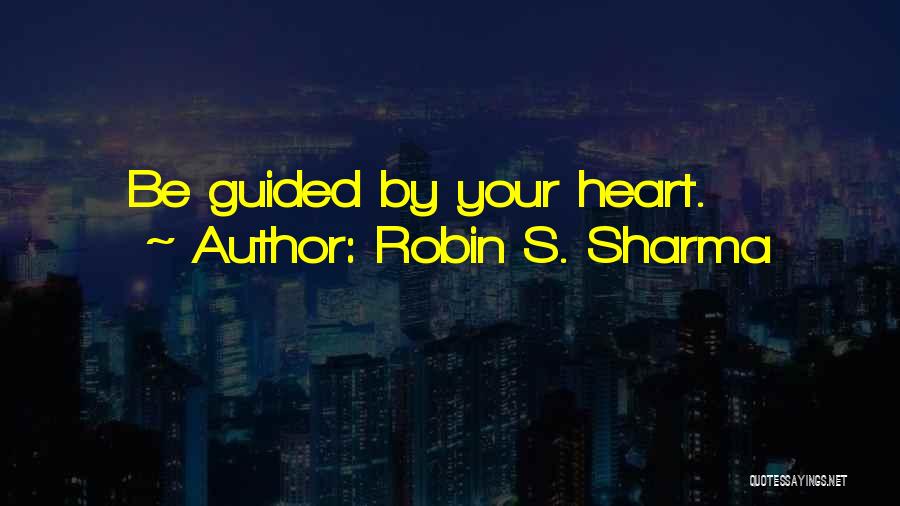 Robin S. Sharma Quotes: Be Guided By Your Heart.