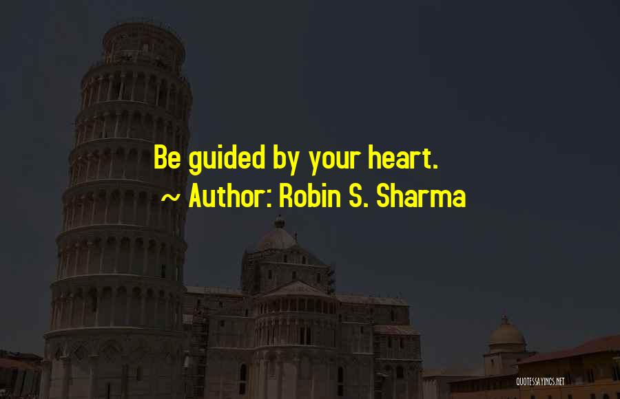 Robin S. Sharma Quotes: Be Guided By Your Heart.